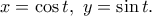 \displaystyle{x=\cos t,~y=\sin t.}