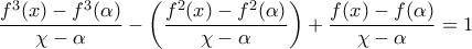 \displaystyle{\frac{{{f^3}(x) - {f^3}(\alpha )}}{{\chi  - \alpha }} - \left( {\frac{{{f^2}(x) - {f^2}(\alpha )}}{{\chi  - \alpha }}} \right) + \frac{{f(x) - f(\alpha )}}{{\chi  - \alpha }} = 1}