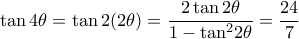\displaystyle \tan 4\theta = \tan 2(2\theta ) = \frac{{2\tan 2\theta }}{{1 - {{\tan }^2}2\theta }} = \frac{{24}}{7} \displaystyle \tan 4\theta = \tan 2(2\theta ) = \frac{{2\tan 2\theta }}{{1 - {{\tan }^2}2\theta }} = \frac{{24}}{7}