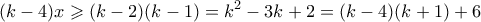 \displaystyle  (k-4)x \geqslant (k-2)(k-1) = k^2-3k+2 = (k-4)(k+1) + 6