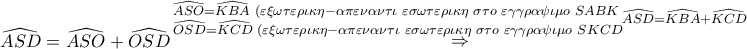 \displaystyle{ 
\widehat{ASD} = \widehat{ASO} + \widehat{OSD}\mathop  \Rightarrow \limits^\begin{subarray}{l}  
  \widehat{ASO} = \widehat{KBA}\,\,(\varepsilon \xi \omega \tau \varepsilon \rho \iota \kappa \eta  - \alpha \pi \varepsilon \nu \alpha \nu \tau \iota \,\,\varepsilon \sigma \omega \tau \varepsilon \rho \iota \kappa \eta \,\,\sigma \tau o\,\,\varepsilon \gamma \gamma \rho \alpha \psi \iota \mu o\,\,SABK \\  
  \widehat{OSD} = \widehat{KCD}\,\,(\varepsilon \xi \omega \tau \varepsilon \rho \iota \kappa \eta  - \alpha \pi \varepsilon \nu \alpha \nu \tau \iota \,\,\varepsilon \sigma \omega \tau \varepsilon \rho \iota \kappa \eta \,\,\sigma \tau o\,\,\varepsilon \gamma \gamma \rho \alpha \psi \iota \mu o\,\,SKCD  
\end{subarray}  \widehat{ASD} = \widehat{KBA} + \widehat{KCD} 
}