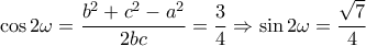 \displaystyle \cos 2\omega = \frac{{{b^2} + {c^2} - {a^2}}}{{2bc}} = \frac{3}{4} \Rightarrow \sin 2\omega = \frac{{\sqrt 7 }}{4} \displaystyle \cos 2\omega = \frac{{{b^2} + {c^2} - {a^2}}}{{2bc}} = \frac{3}{4} \Rightarrow \sin 2\omega = \frac{{\sqrt 7 }}{4}