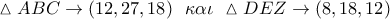 \vartriangle ABC \to \left( {12,27,18} \right)\,\,\,\kappa \alpha \iota \,\,\vartriangle DEZ \to \left( {8,18,12} \right)