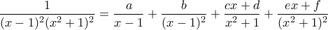 \displaystyle{\frac {1}{(x-1)^2(x^2+1)^2}= \frac {a}{x-1}+\frac {b}{(x-1)^2}+ \frac {cx+d}{x^2+1}+ \frac {ex+f}{(x^2+1)^2}}