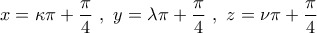 \displaystyle{x=\kappa \pi+\frac{\pi}{4} \ , \ y=\lambda \pi +\frac{\pi}{4} \ , \ z=\nu \pi +\frac{\pi}{4}}