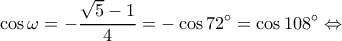 \displaystyle \cos \omega  =  - \frac{{\sqrt 5  - 1}}{4} =  - \cos 72^\circ  = \cos 108^\circ  \Leftrightarrow 