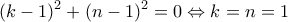 \displaystyle{(k-1)^{2}+(n-1)^{2}=0 \Leftrightarrow k=n=1}