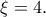 \xi=4.