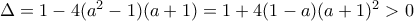 \Delta=1-4(a^2-1)(a+1)=1+4(1-a)(a+1)^2>0