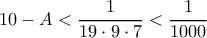 \displaystyle  10-A < \frac{1}{19\cdot 9 \cdot 7} < \frac{1}{1000}