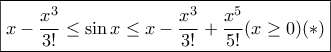\boxed {\displaystyle{ x- \frac {x^3}{3!} \le \sin x \le x- \frac {x^3}{3!}+ \frac {x^5}{5!} (x \ge 0) (*)}} \boxed {\displaystyle{ x- \frac {x^3}{3!} \le \sin x \le x- \frac {x^3}{3!}+ \frac {x^5}{5!} (x \ge 0) (*)}}