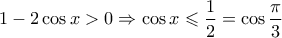 1-2\cos x>0 \Rightarrow \cos x \leqslant \dfrac{1}{2}=\cos \dfrac{\pi}{3}
