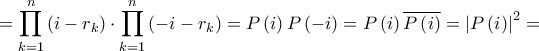 \displaystyle = \prod\limits_{k = 1}^n {\left( {i - {r_k}} \right)} \cdot \prod\limits_{k = 1}^n {\left( { - i - {r_k}} \right)} = P\left( i \right)P\left( { - i} \right) = P\left( i \right)\overline {P\left( i \right)} = {\left| {P\left( i \right)} \right|^2} = \displaystyle = \prod\limits_{k = 1}^n {\left( {i - {r_k}} \right)} \cdot \prod\limits_{k = 1}^n {\left( { - i - {r_k}} \right)} = P\left( i \right)P\left( { - i} \right) = P\left( i \right)\overline {P\left( i \right)} = {\left| {P\left( i \right)} \right|^2} =