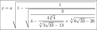 \boxed{x = a\sqrt {1 - \dfrac{1}{{\sqrt {\dfrac{3}{{4 - \dfrac{{4\sqrt[3]{4}}}{{\sqrt[3]{{3\sqrt {33}  - 13}}}} + \sqrt[3]{{6\sqrt {33}  - 26}}}}} }}}}