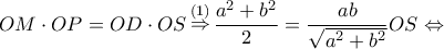 \displaystyle OM \cdot OP = OD \cdot OS\mathop  \Rightarrow \limits^{(1)} \frac{{{a^2} + {b^2}}}{2} = \frac{{ab}}{{\sqrt {{a^2} + {b^2}} }}OS \Leftrightarrow 
