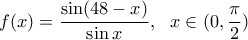 \displaystyle{f(x)=\frac{\sin(48-x)}{\sin x},~~ x\in (0,\frac{\pi}{2})}