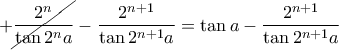 +\cancel{\dfrac{2^n}{\tan 2^na}}-\dfrac{2^{n+1}}{\tan 2^{n+1}a}=\tan a-\dfrac{2^{n+1}}{\tan 2^{n+1}a}