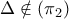 \Delta  \notin \left( {{\pi _2}} \right)