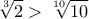 \displaystyle \sqrt[3]{2} > \sqrt[{10}]{{10}}