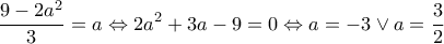\displaystyle{\frac{{9 - 2{a^2}}}{3} = a \Leftrightarrow 2{a^2} + 3a - 9 = 0 \Leftrightarrow a =  - 3 \vee a = \frac{3}{2}}