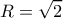 \displaystyle R = \sqrt 2 