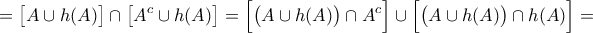 \displaystyle{= \big[ A \cup h(A) \big] \cap \big[ A^{c} \cup h(A) \big] = \Big[ \big( A \cup h(A) \big) \cap A^{c} \Big] \cup \Big[ \big( A \cup h(A) \big) \cap h(A) \Big] = }