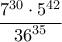 \displaystyle {\frac{{{7^{30}} \cdot {5^{42}}}}{{{{36}^{35}}}}}