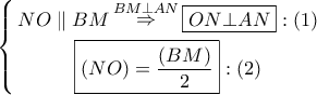 \left\{ \begin{gathered} 
  NO\parallel BM\mathop  \Rightarrow \limits^{BM \bot AN} \boxed{ON \bot AN}:\left( 1 \right) \\  
  \boxed{\left( {NO} \right) = \dfrac{{\left( {BM} \right)}}{2}}:\left( 2 \right) \\  
\end{gathered}  \right.