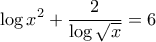 \displaystyle{\log x^2+\frac{2}{\log \sqrt{x}}=6}