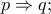 p \Rightarrow q;