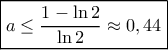 \displaystyle{\boxed {a\le \dfrac {1-\ln 2 }{\ln 2 } \approx 0,44}}