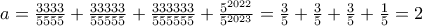 a=\frac{3333}{5555}+\frac{33333}{55555}+\frac{333333}{555555}+\frac{5^{2022}}{5^{2023}}= \frac{3}{5}+\frac{3}{5}+\frac{3}{5}+\frac{1}{5}=2