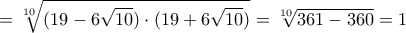 \displaystyle{=\sqrt[10]{(19-6\sqrt{10})\cdot (19+6\sqrt{10})}=\sqrt[10]{361-360}=1}