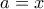 a = x