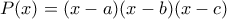 P(x) = (x-a)(x-b)(x-c)