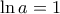 \ln a = 1