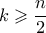 \displaystyle k\geqslant \frac{n}{2}