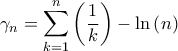 \displaystyle{{\gamma _n} = \sum\limits_{k = 1}^n {\left( {\frac{1}{k}} \right)}  - \ln \left( n \right)}