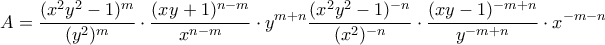 \displaystyle{A = \frac{({x}^{2}{y}^{2}-1)^{m}}{{({y}^{2})^{m}}} }}\cdot {{\frac{(xy+1)^{n-m}}{x^{n-m}} }}\cdot {{y}^{m+n}}\frac{({x}^{2}{y}^{2}-1)^{-n}}{({x}^{2})^{-n}}}\cdot {{ \frac{(xy-1)^{-m+n}}{y^{-m+n}} }}\cdot {{x}^{-m-n}}