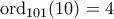 \rm ord_{101}(10)=4