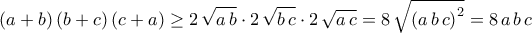 \displaystyle{\left(a+b\right)\left(b+c\right)\left(c+a\right)\geq 2\,\sqrt{a\,b}\cdot 2\,\sqrt{b\,c}\cdot 2\,\sqrt{a\,c}=8\,\sqrt{\left(a\,b\,c\right)^2}=8\,a\,b\,c}