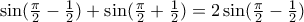 \sin (\frac{\pi }{2}-\frac{1}{2})+\sin (\frac{\pi }{2}+\frac{1}{2})=2\sin (\frac{\pi }{2}-\frac{1}{2}) \sin (\frac{\pi }{2}-\frac{1}{2})+\sin (\frac{\pi }{2}+\frac{1}{2})=2\sin (\frac{\pi }{2}-\frac{1}{2})