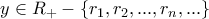 \displaystyle{y\in R_+-\left\{  r_1,r_2,...,r_n,...\right\} }