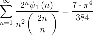 \displaystyle \sum\limits_{n = 1}^\infty  {\frac{{{2^n}{\psi _1}\left( n \right)}}{{{n^2}\left( {\begin{array}{*{20}{c}} 
{2n}\\ 
n 
\end{array}} \right)}}}  = \frac{{7 \cdot {\pi ^4}}}{{384}}