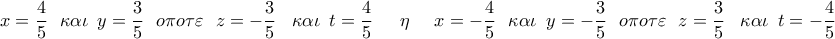 \displaystyle{ 
x = \frac{4}{5}\,\,\,\,\kappa \alpha \iota \,\,\,y = \frac{3}{5}\,\,\,\,o\pi o\tau \varepsilon \,\,\,\,z =  - \frac{3}{5}\,\,\,\,\,\kappa \alpha \iota \,\,\,t = \frac{4}{5}\,\,\,\,\,\,\,\,\,\eta \,\,\,\,\,\,\,\,x =  - \frac{4}{5}\,\,\,\,\kappa \alpha \iota \,\,\,y =  - \frac{3}{5}\,\,\,\,o\pi o\tau \varepsilon \,\,\,\,z = \frac{3}{5}\,\,\,\,\,\kappa \alpha \iota \,\,\,t =  - \frac{4}{5}\,}
