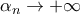 \displaystyle{{\alpha _n} \to  + \infty }