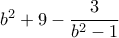 b^2+9-\dfrac {3}{b^2-1}