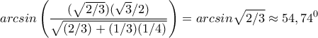 arcsin\displaystyle\left(\frac{(\sqrt{2/3})(\sqrt{3}/2)}{\sqrt{(2/3)+(1/3)(1/4)}}\right)=arcsin\sqrt{2/3}\approx54,74^0