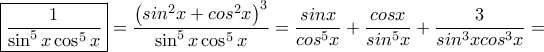 \boxed{ \dfrac {1}{\sin ^5 x\cos ^5 x}}= \dfrac {\left(sin^2x+cos^2x\right)^3}{\sin ^5 x\cos ^5 x}=\dfrac{sinx}{cos^5x}+\dfrac{cosx}{sin^5x}+\dfrac{3}{sin^3xcos^3x}=