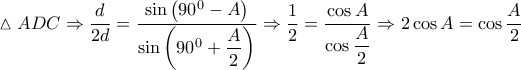 \vartriangle ADC\Rightarrow \dfrac{d}{2d}=\dfrac{\sin \left( {{90}^{0}}-A \right)}{\sin \left( {{90}^{0}}+\dfrac{A}{2} \right)}\Rightarrow \dfrac{1}{2}=\dfrac{\cos A}{\cos \dfrac{A}{2}}\Rightarrow 2\cos A=\cos \dfrac{A}{2}